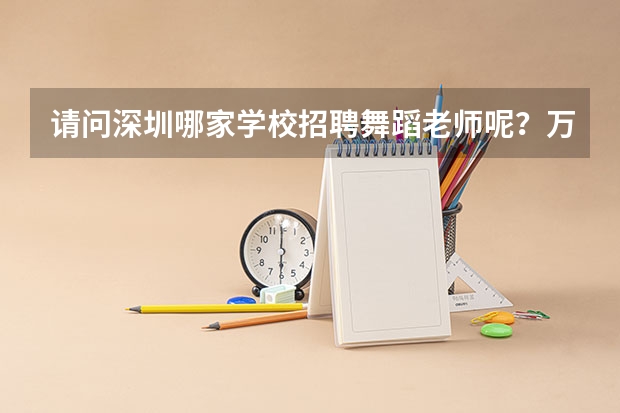 请问深圳哪家学校招聘舞蹈老师呢？万分感谢哦