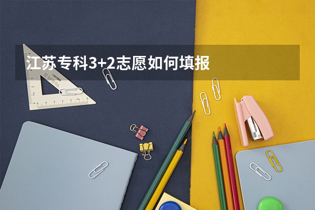 江苏专科3+2志愿如何填报