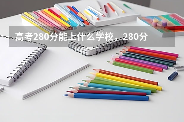 高考280分能上什么学校，280分能上什么专科？