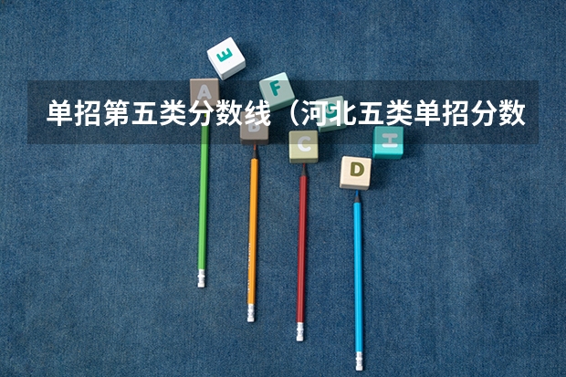 单招第五类分数线（河北五类单招分数线）