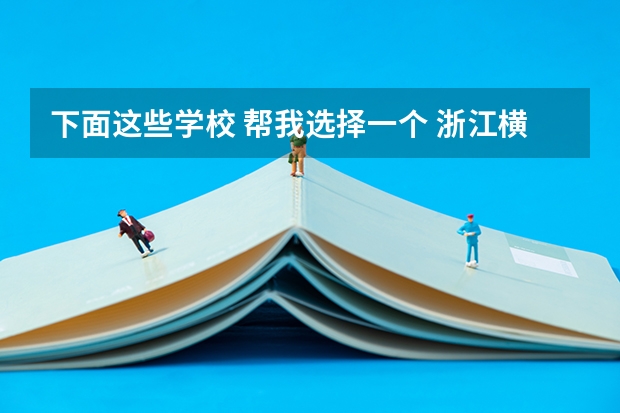 下面这些学校 帮我选择一个 浙江横店影视职业学院好不好