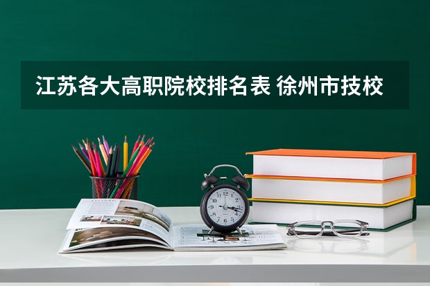 江苏各大高职院校排名表 徐州市技校学校排名