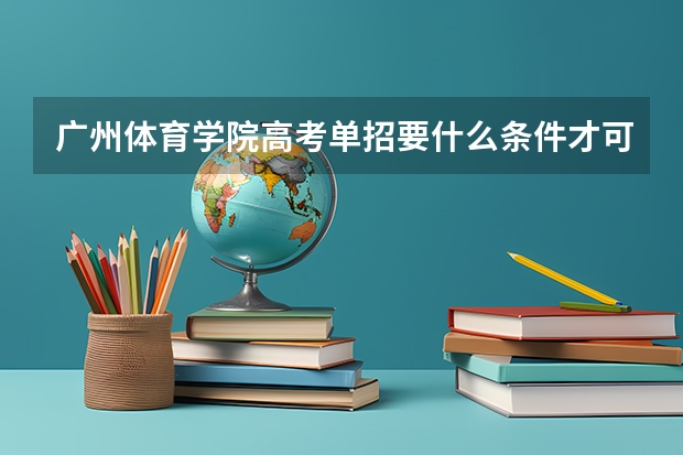 广州体育学院高考单招要什么条件才可以报名？