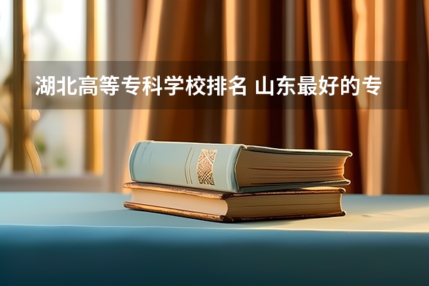 湖北高等专科学校排名 山东最好的专科学校有哪几所？
