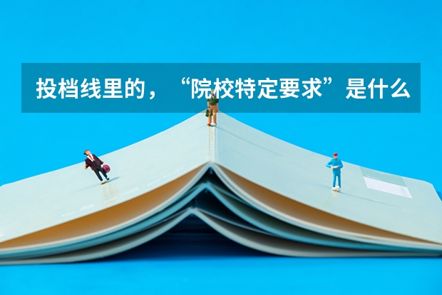 投档线里的，“院校特定要求”是什么意思？