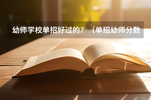 幼师学校单招好过的?(单招幼师分数线低)