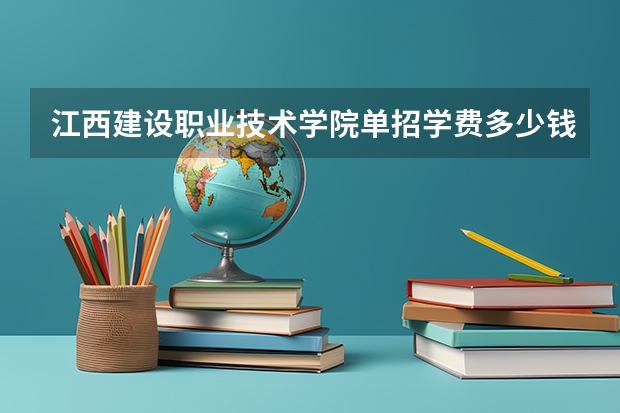 江西建设职业技术学院单招学费多少钱一年