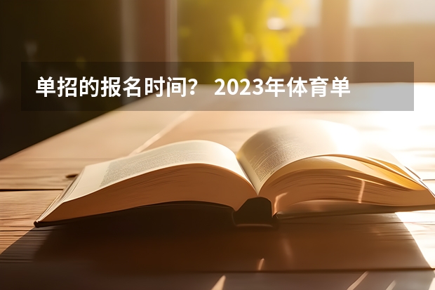 单招的报名时间? 2023年体育单招考试时间