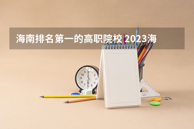 海南排名第一的高职院校 2023海南十大专科大学排名