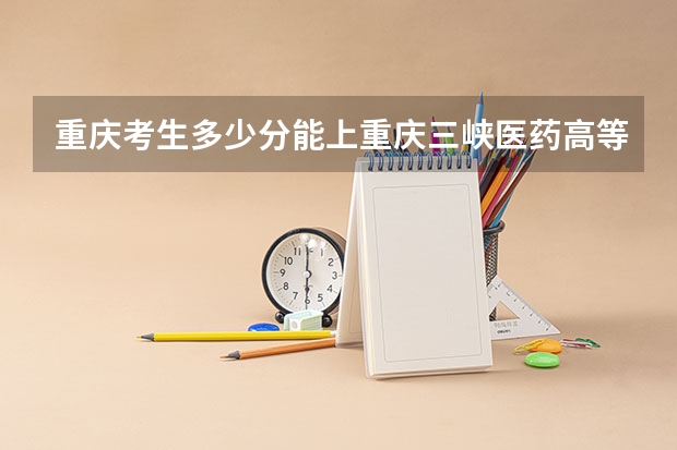 重庆考生多少分能上重庆三峡医药高等专科学校