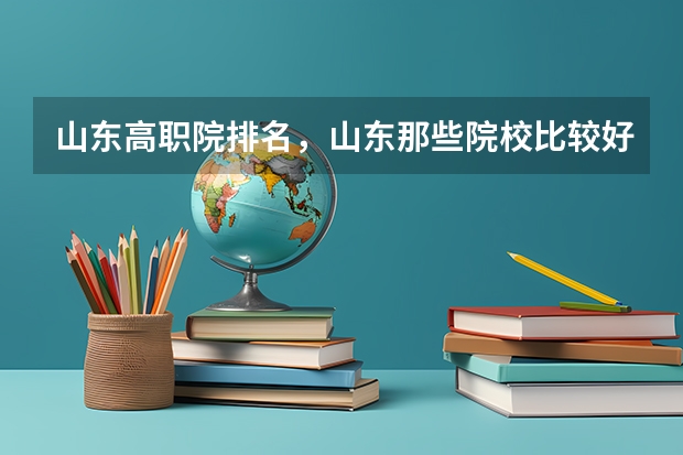 山东高职院排名,山东那些院校比较好呢