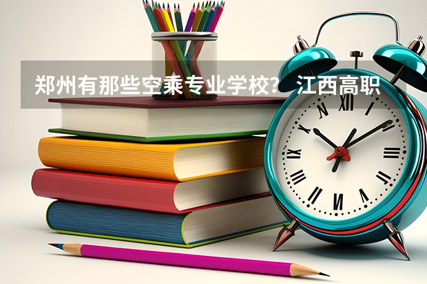 郑州有那些空乘专业学校? 江西高职单招院校名单及院校排名榜