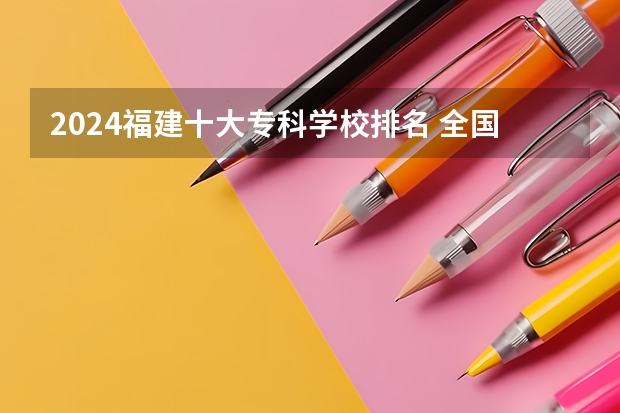 2024福建十大专科学校排名 全国十大就业率最佳高职院校