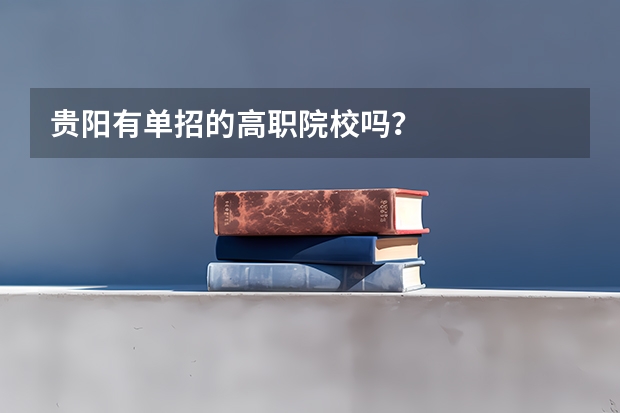 贵阳有单招的高职院校吗？