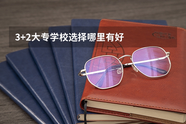 3+2大专学校选择哪里有好
