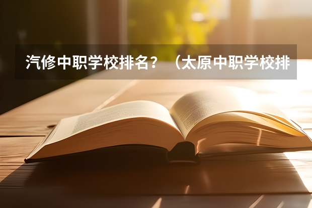 汽修中职学校排名？（太原中职学校排名）