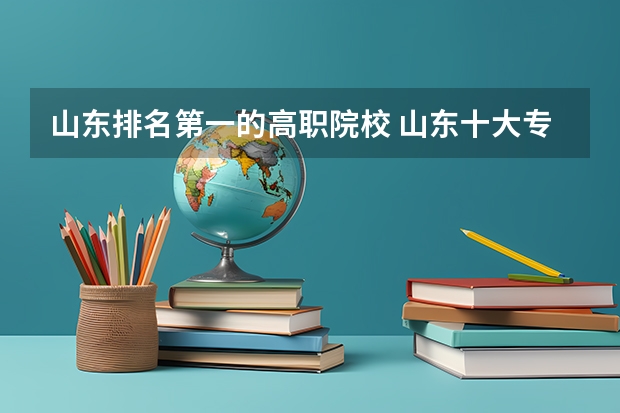 山东排名第一的高职院校 山东十大专科学校排名