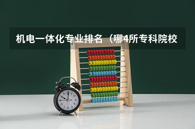 机电一体化专业排名（哪4所专科院校，就业前景很可观？）
