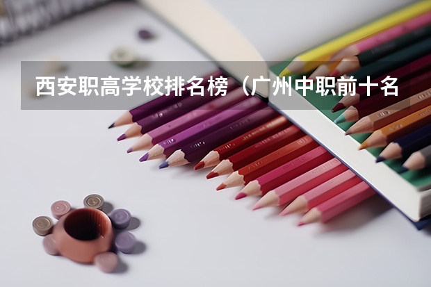 西安职高学校排名榜（广州中职前十名学校）