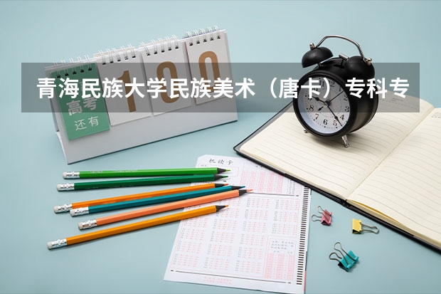 青海民族大学民族美术(唐卡)专科专业单考单招招生简章(青海省成人中职市政工程专业最新官方报名入口(官网最新)