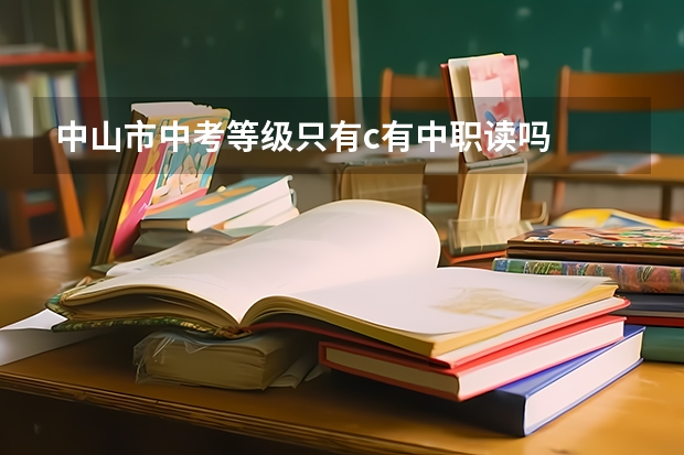 中山市中考等级只有c有中职读吗
