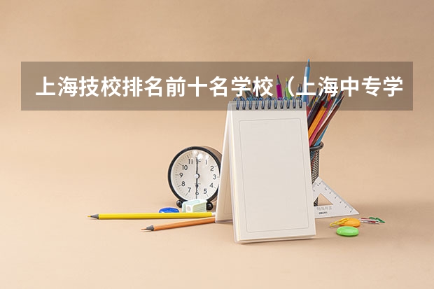 上海技校排名前十名学校（上海中专学校排名）