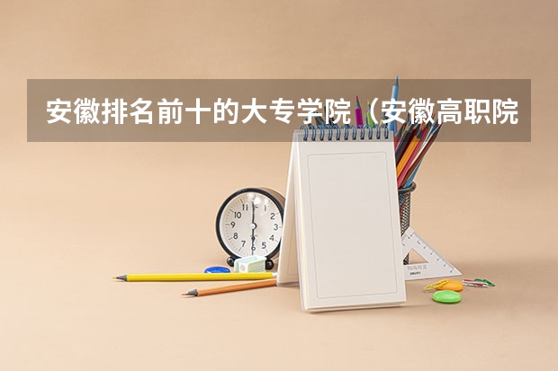 安徽排名前十的大专学院（安徽高职院校排名最新）