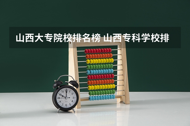 山西大专院校排名榜 山西专科学校排名