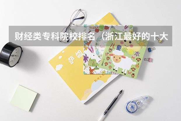财经类专科院校排名（浙江最好的十大职高排名）