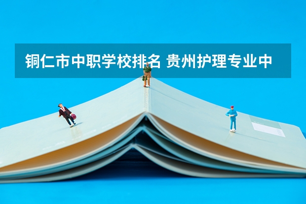 铜仁市中职学校排名 贵州护理专业中职学校排名榜