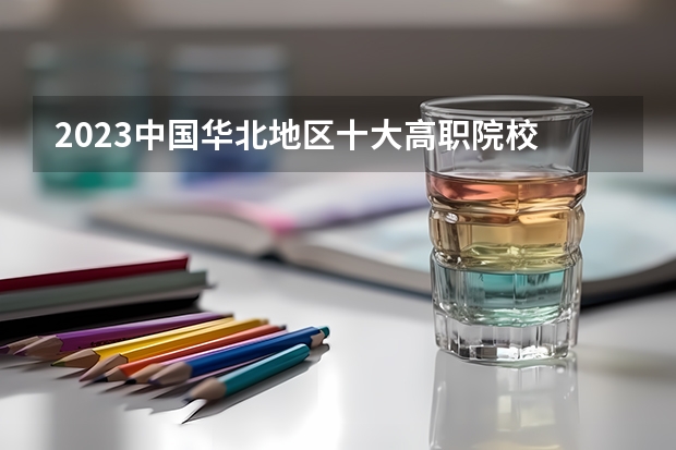 2023中国华北地区十大高职院校 校友会2024河北省最好高职院校排名,石家庄医学高等专科学校前三