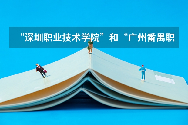 “深圳职业技术学院”和“广州番禺职业技术学院”这两个学校分别怎么样？多角度分析？ 本人要报