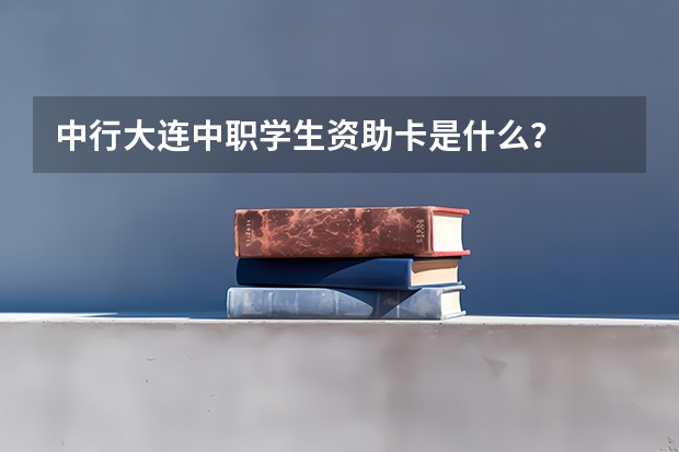 中行大连中职学生资助卡是什么?