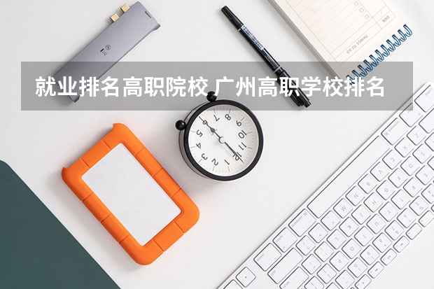 就业排名高职院校 广州高职学校排名榜