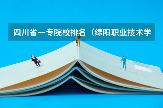 四川省一专院校排名（绵阳职业技术学校单招分数线）