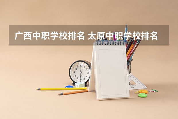 广西中职学校排名 太原中职学校排名
