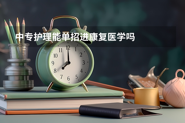 中专护理能单招进康复医学吗