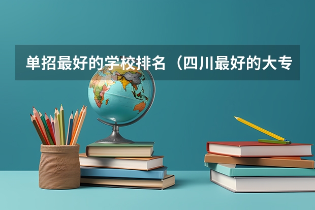 单招最好的学校排名（四川最好的大专排名）