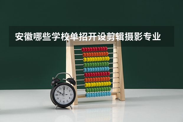 安徽哪些学校单招开设剪辑摄影专业