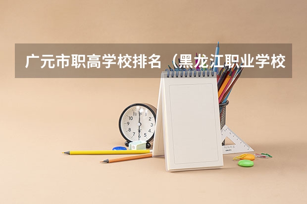 广元市职高学校排名（黑龙江职业学校黑龙江职业学校官网）