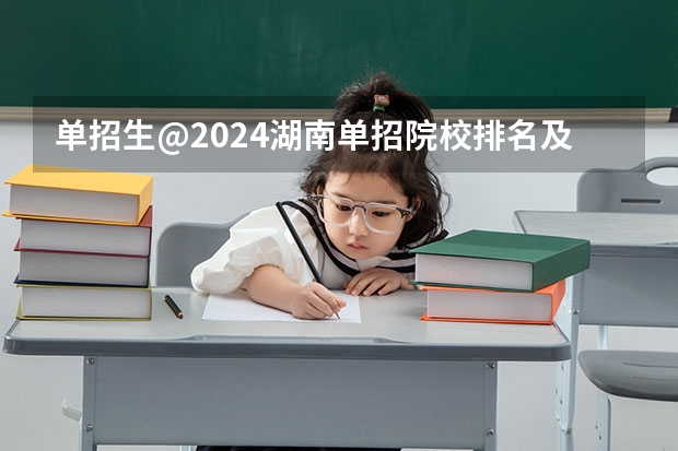 单招生@2024湖南单招院校排名及热门专业 湖南单招排名前十的学校