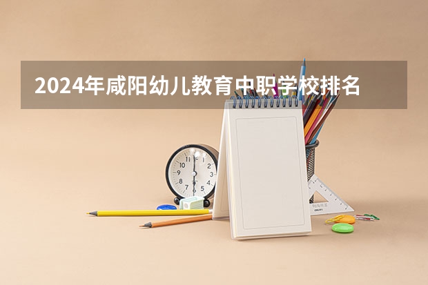 2024年咸阳幼儿教育中职学校排名榜(太原中职学校排名)