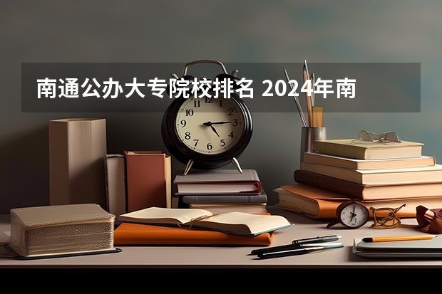南通公办大专院校排名 2024年南通初三毕业能读的民办中职中专学校