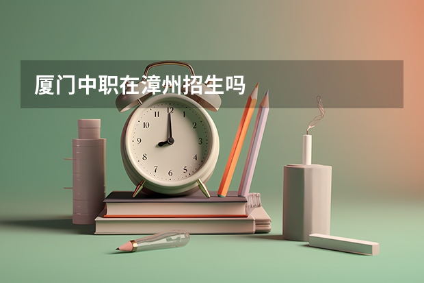 厦门中职在漳州招生吗