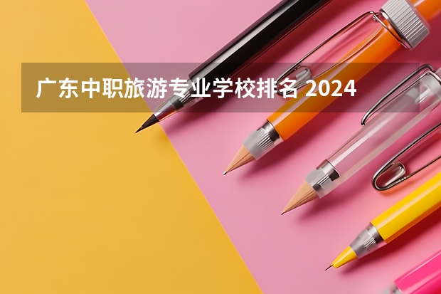 广东中职旅游专业学校排名 2024年广东电子技术应用中职学校排名榜