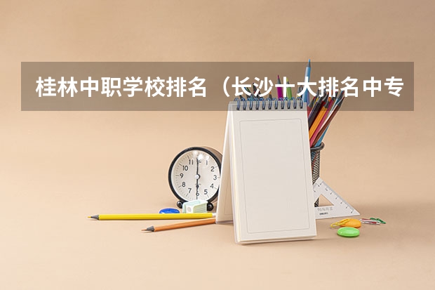 桂林中职学校排名（长沙十大排名中专学校）