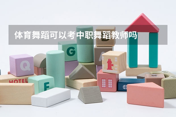体育舞蹈可以考中职舞蹈教师吗