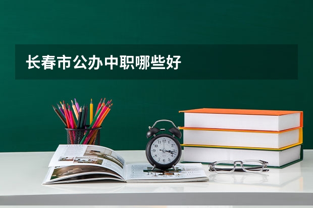 长春市公办中职哪些好