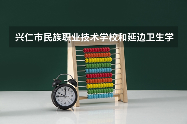 兴仁市民族职业技术学校和延边卫生学校哪个好 对比介绍