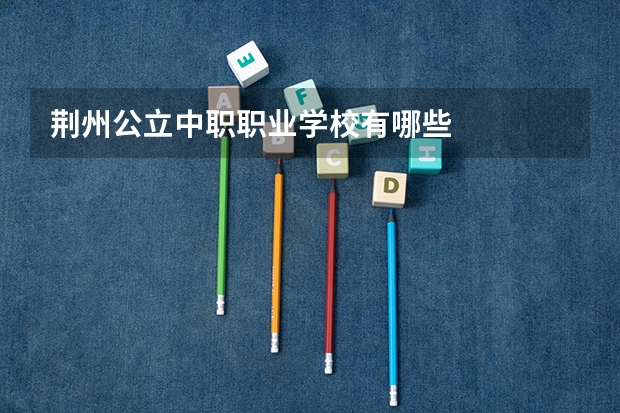 荆州公立中职职业学校有哪些